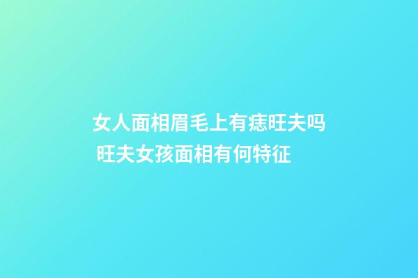 女人面相眉毛上有痣旺夫吗 旺夫女孩面相有何特征